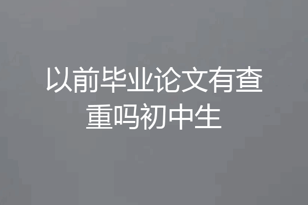 以前毕业论文有查重吗初中生