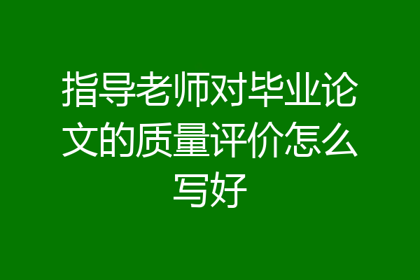 指导老师对毕业论文的质量评价怎么写好