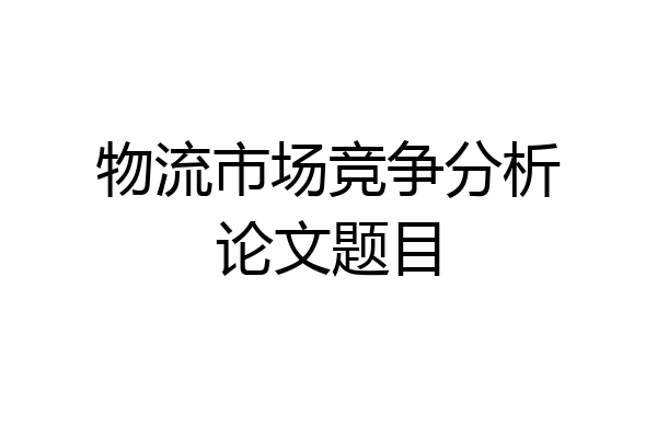 物流市场竞争分析论文题目