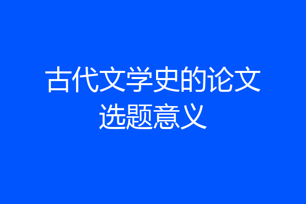 古代文学史的论文选题意义