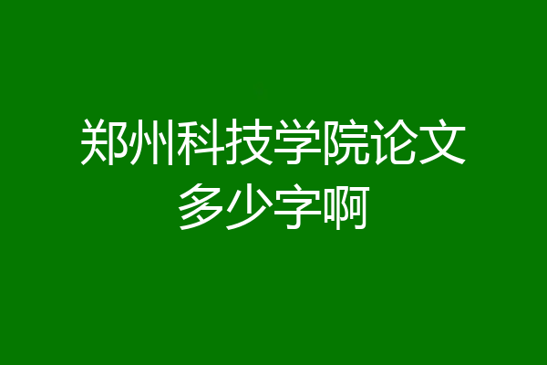 郑州科技学院论文多少字啊