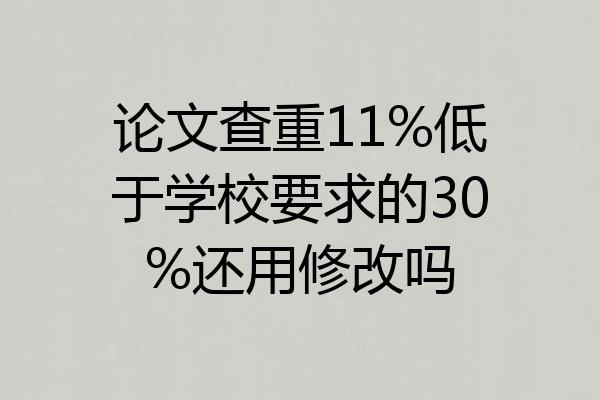 论文查重11%低于学校要求的30%还用修改吗