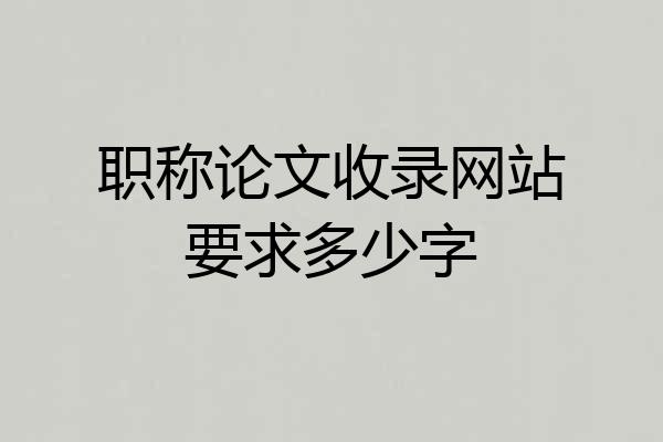 职称论文收录网站要求多少字