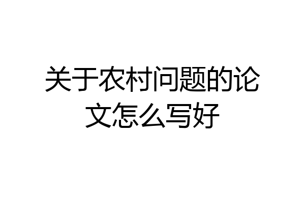关于农村问题的论文怎么写好
