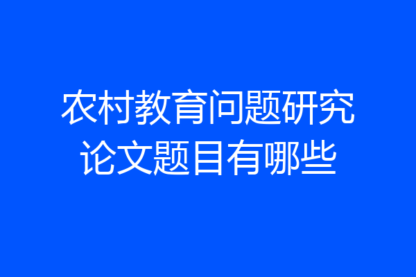 农村教育问题研究论文题目有哪些