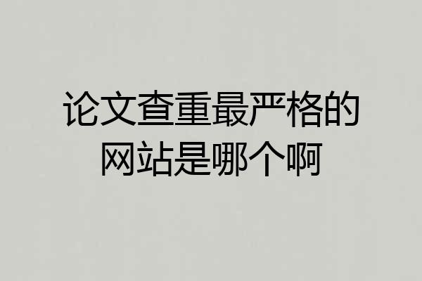 论文查重最严格的网站是哪个啊