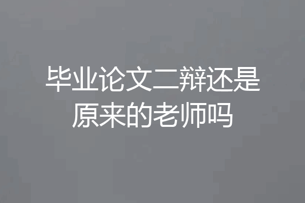 毕业论文二辩还是原来的老师吗
