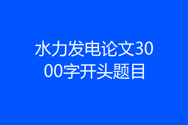 水力发电论文3000字开头题目