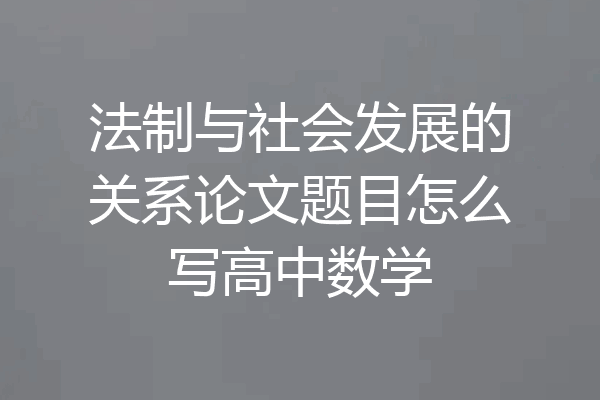 法制与社会发展的关系论文题目怎么写高中数学