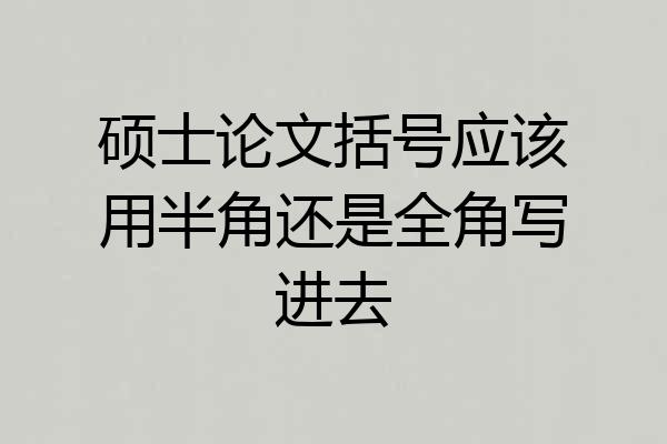 硕士论文括号应该用半角还是全角写进去