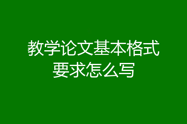 教学论文基本格式要求怎么写
