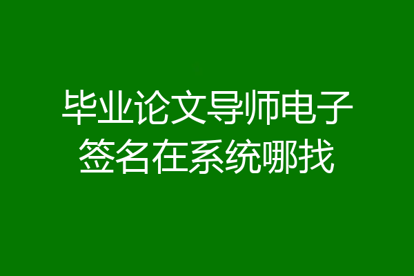 毕业论文导师电子签名在系统哪找