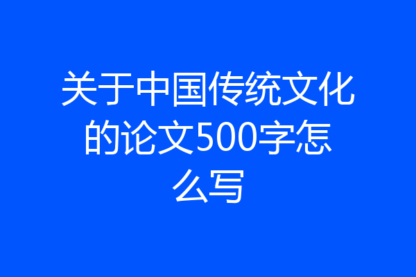 关于中国传统文化的论文500字怎么写