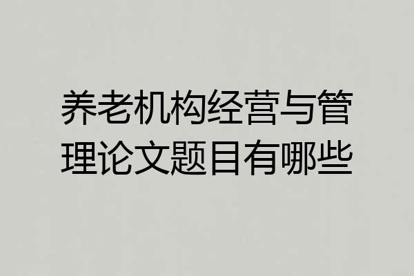 养老机构经营与管理论文题目有哪些