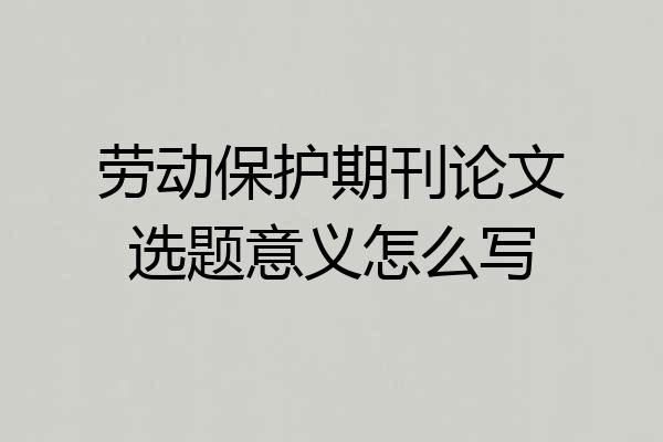 劳动保护期刊论文选题意义怎么写