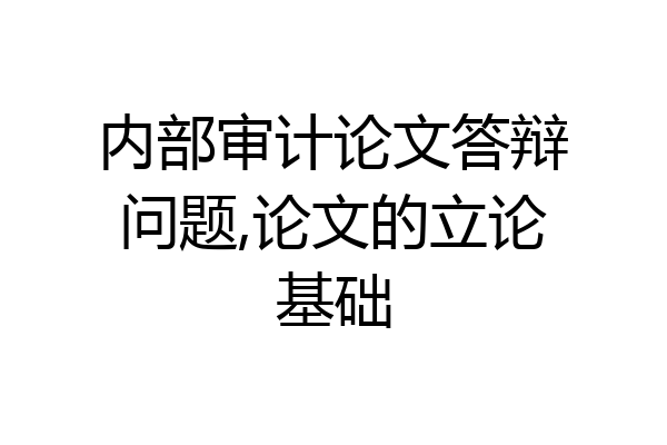 内部审计论文答辩问题,论文的立论基础