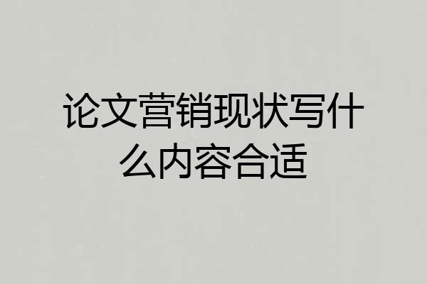 论文营销现状写什么内容合适