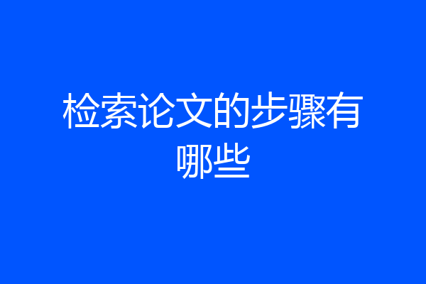 检索论文的步骤有哪些