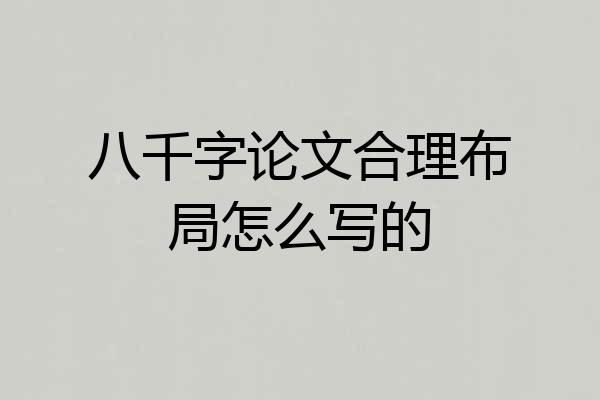 八千字论文合理布局怎么写的