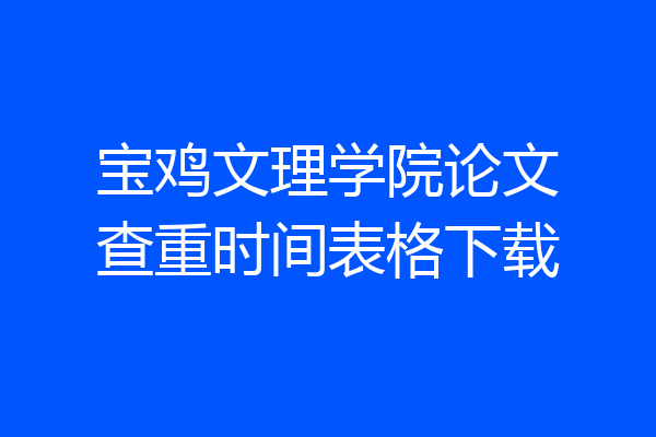 宝鸡文理学院论文查重时间表格下载