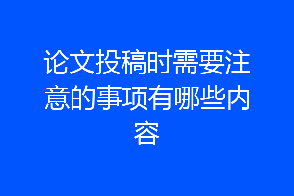 论文投稿时需要注意的事项有哪些内容