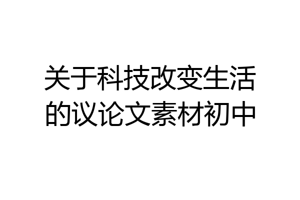 关于科技改变生活的议论文素材初中
