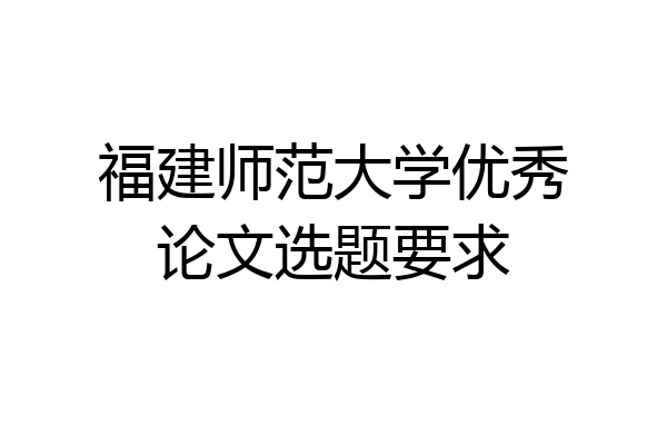 福建师范大学优秀论文选题要求