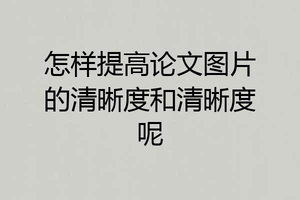 怎样提高论文图片的清晰度和清晰度呢