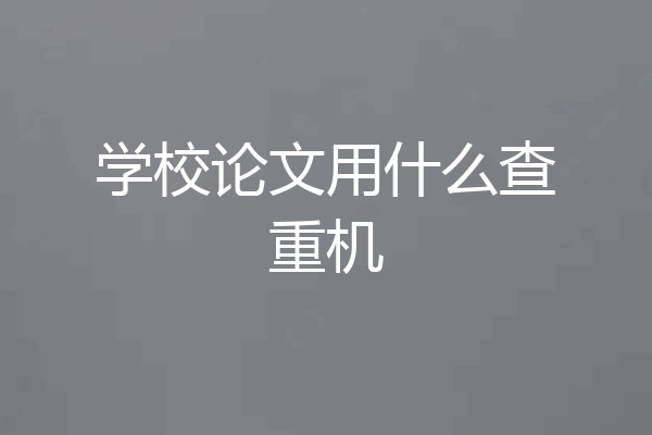 学校论文用什么查重机