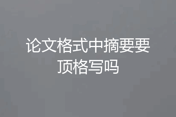 论文格式中摘要要顶格写吗
