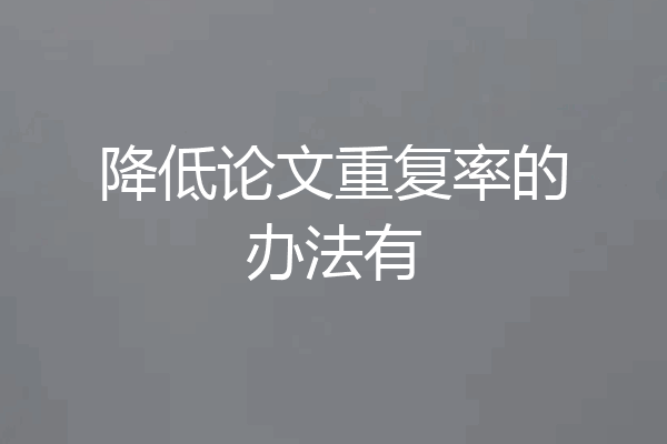 降低论文重复率的办法有