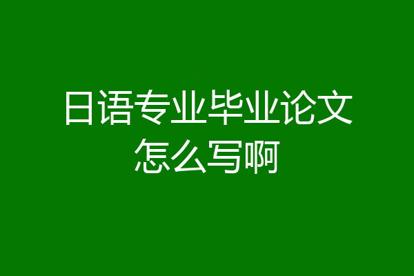 日语专业毕业论文怎么写啊