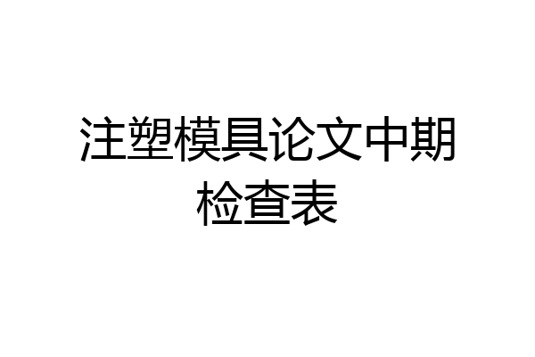 注塑模具论文中期检查表