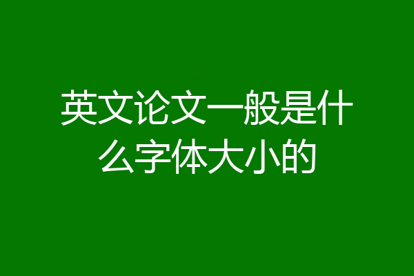 英文论文一般是什么字体大小的