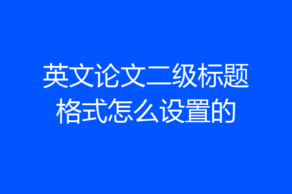 英文论文二级标题格式怎么设置的