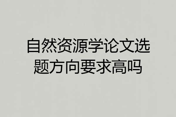 自然资源学论文选题方向要求高吗