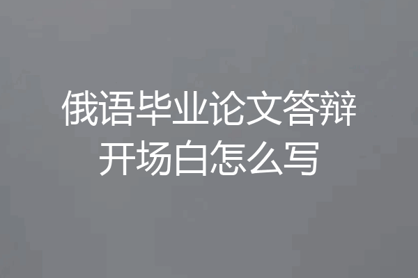 俄语毕业论文答辩开场白怎么写