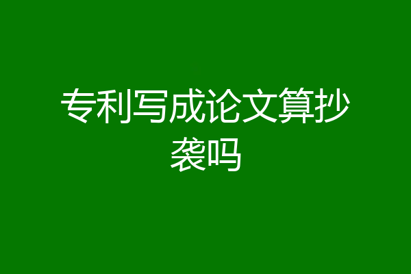 专利写成论文算抄袭吗