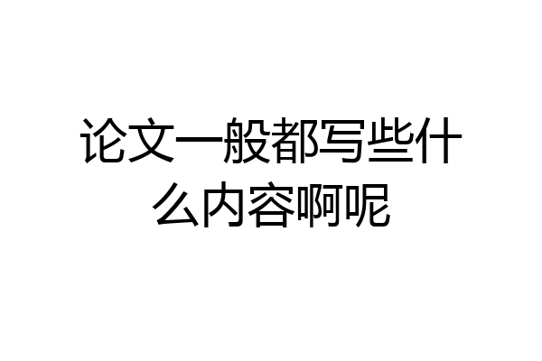 论文一般都写些什么内容啊呢