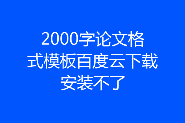 2000字论文格式模板百度云下载安装不了