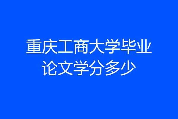 重庆工商大学毕业论文学分多少