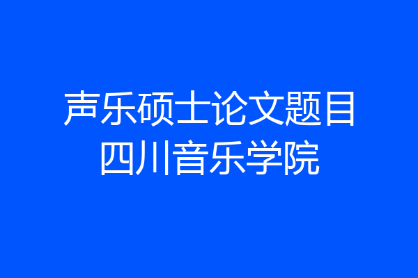 声乐硕士论文题目四川音乐学院