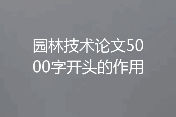 园林技术论文5000字开头的作用