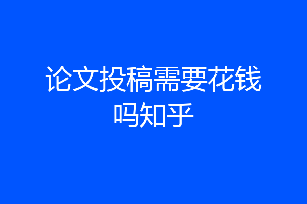 论文投稿需要花钱吗知乎