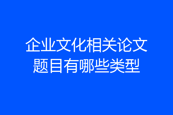 企业文化相关论文题目有哪些类型