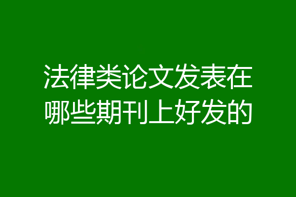 法律类论文发表在哪些期刊上好发的