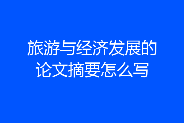 旅游与经济发展的论文摘要怎么写
