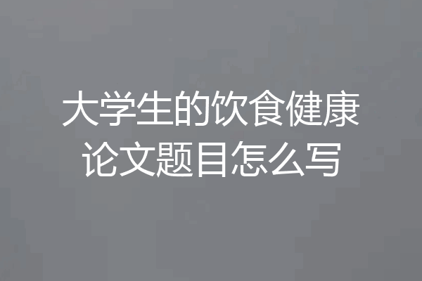大学生的饮食健康论文题目怎么写