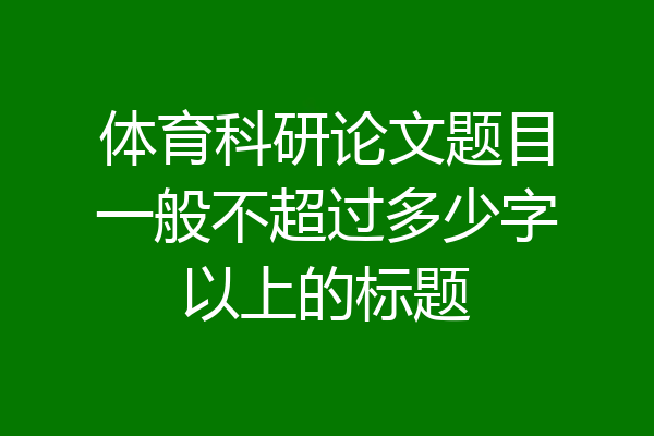 体育科研论文题目一般不超过多少字以上的标题