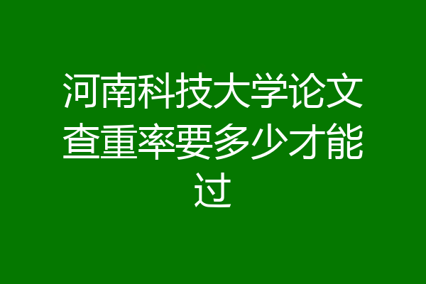 河南科技大学论文查重率要多少才能过
